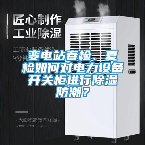 变电站春检、夏检如何对电力设备开关柜进行除湿防潮？