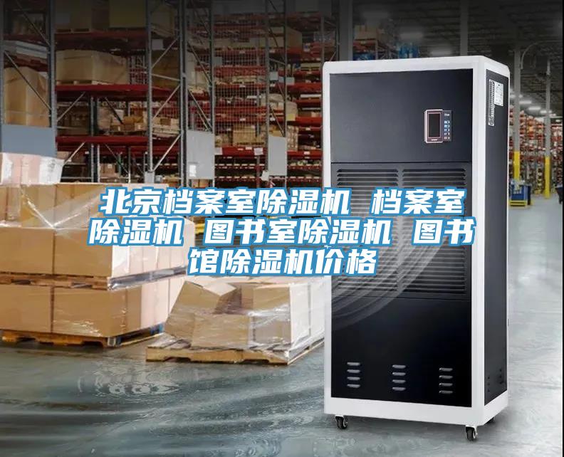 北京档案室除湿机 档案室除湿机 图书室除湿机 图书馆除湿机价格