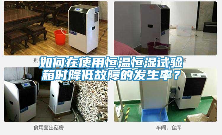 如何在使用恒温恒湿试验箱时降低故障的发生率？