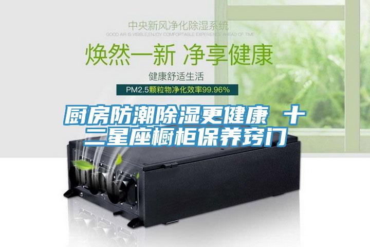 厨房防潮除湿更健康 十二星座橱柜保养窍门