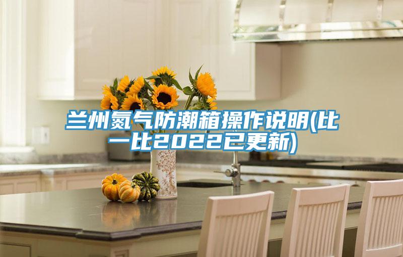 兰州氮气防潮箱操作说明(比一比2022已更新)