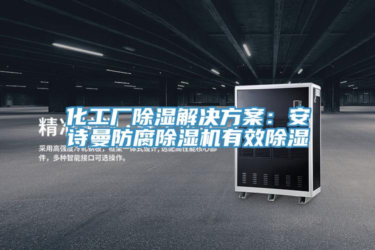 化工厂除湿解决方案：安诗曼防腐除湿机有效除湿