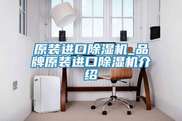 原装进口除湿机_品牌原装进口除湿机介绍