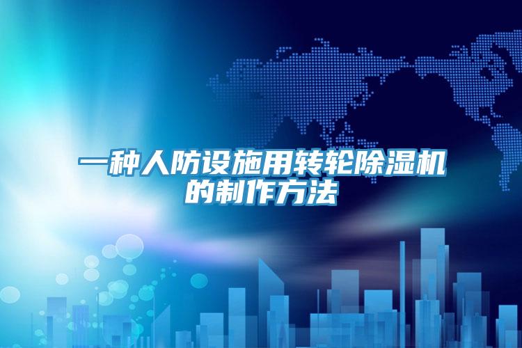 一种人防设施用转轮除湿机的制作方法