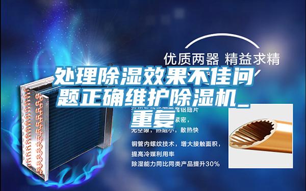 处理除湿效果不佳问题正确维护除湿机_重复