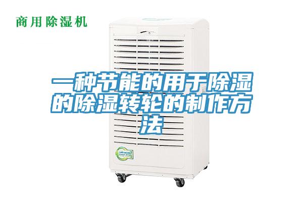 一种节能的用于除湿的除湿转轮的制作方法