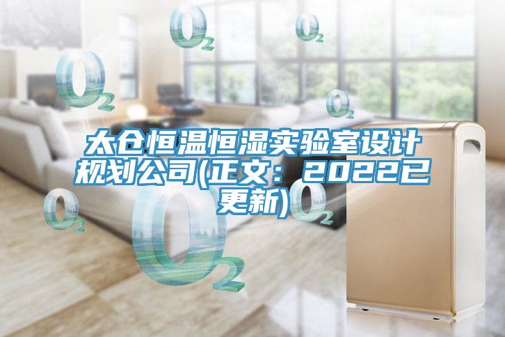 太仓恒温恒湿实验室设计规划公司(正文：2022已更新)