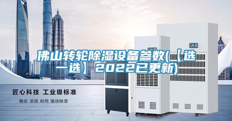 佛山转轮除湿设备参数(【选一选】2022已更新)