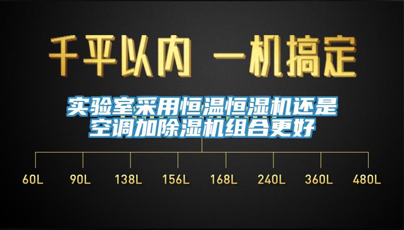 实验室采用恒温恒湿机还是空调加除湿机组合更好