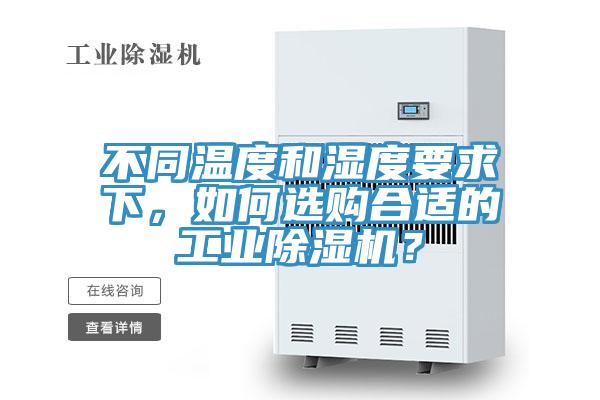 不同温度和湿度要求下，如何选购合适的工业除湿机？