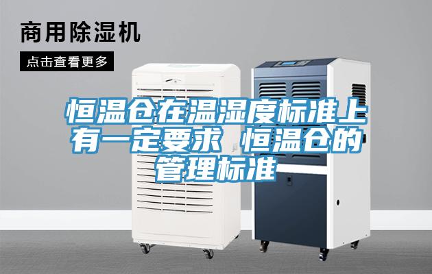 恒温仓在温湿度标准上有一定要求 恒温仓的管理标准