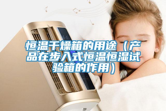 恒温干燥箱的用途（产品在步入式恒温恒湿试验箱的作用）