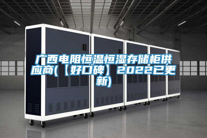 广西电阻恒温恒湿存储柜供应商(【好口碑】2022已更新)