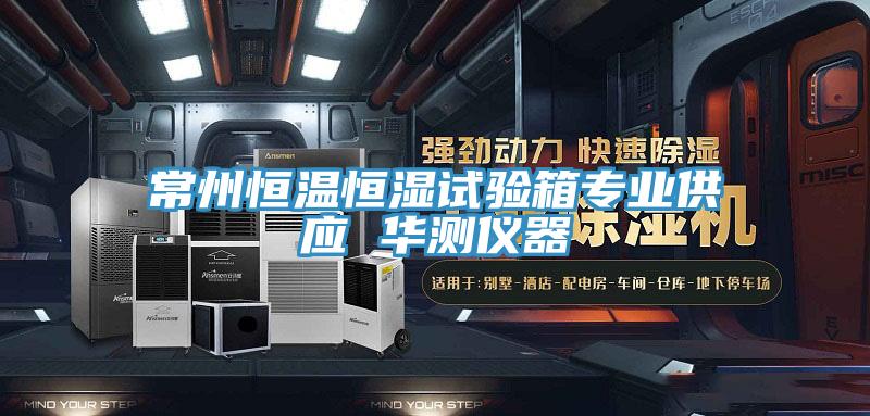 常州恒温恒湿试验箱专业供应 华测仪器