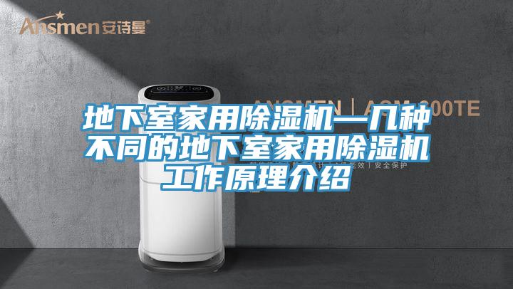 地下室家用除湿机—几种不同的地下室家用除湿机工作原理介绍