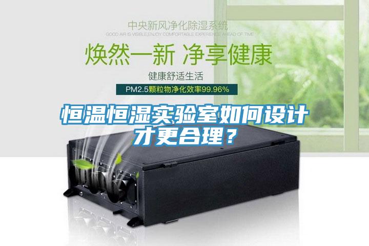 恒温恒湿实验室如何设计才更合理？