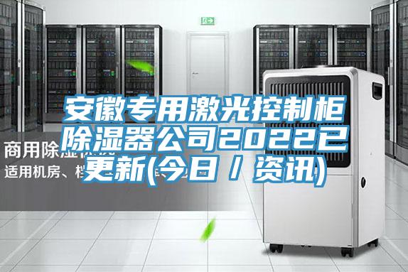 安徽专用激光控制柜除湿器公司2022已更新(今日／资讯)
