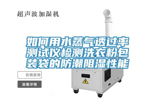 如何用水蒸气透过率测试仪检测洗衣粉包装袋的防潮阻湿性能