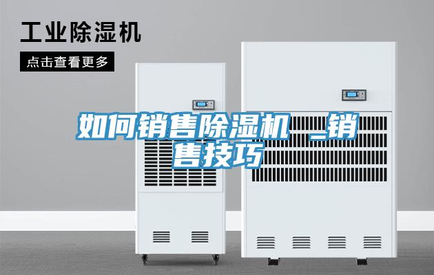 如何销售除湿机 _销售技巧