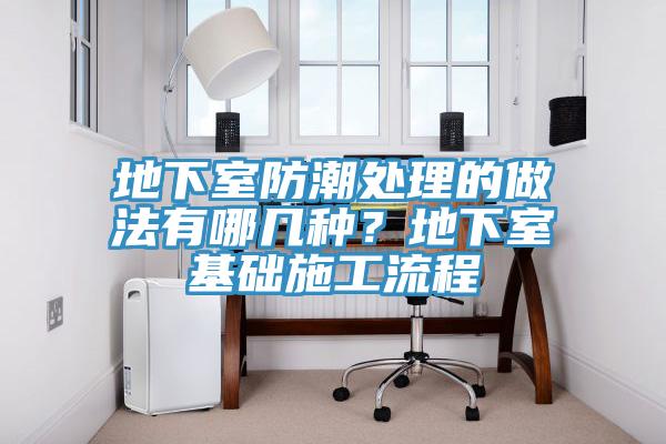 地下室防潮处理的做法有哪几种？地下室基础施工流程