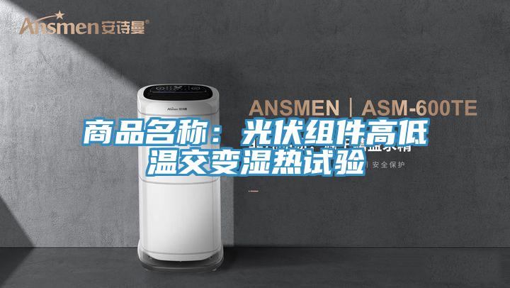 商品名称：光伏组件高低温交变湿热试验