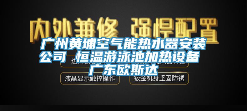 广州黄埔空气能热水器安装公司 恒温游泳池加热设备 广东欧斯达