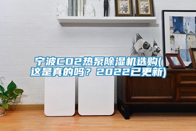 宁波CO2热泵除湿机选购(这是真的吗？2022已更新)