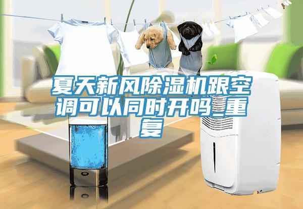 夏天新风除湿机跟空调可以同时开吗_重复