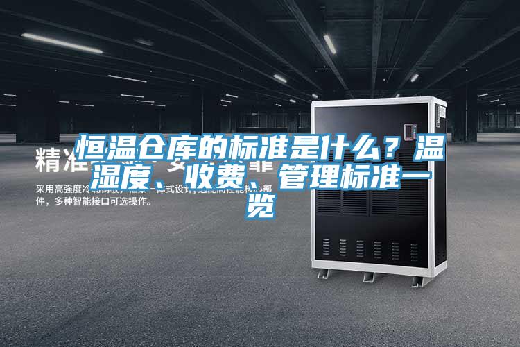 恒温仓库的标准是什么？温湿度、收费、管理标准一览
