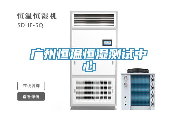 广州恒温恒湿测试中心