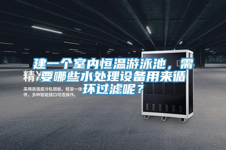 建一个室内恒温游泳池，需要哪些水处理设备用来循环过滤呢？