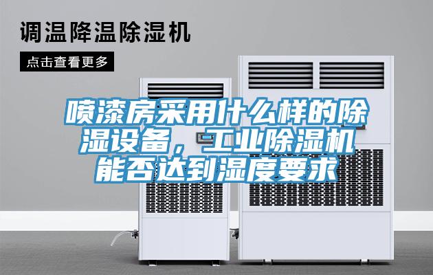 喷漆房采用什么样的除湿设备,工业除湿机能否达到湿度要求