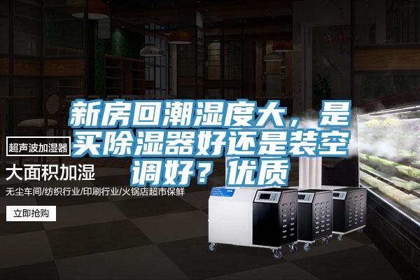 新房回潮湿度大，是买除湿器好还是装空调好？优质