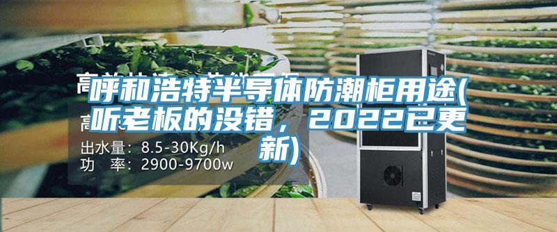 呼和浩特半导体防潮柜用途(听老板的没错，2022已更新)