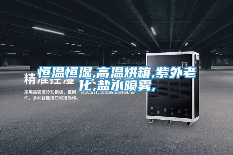 恒温恒湿,高温烘箱,紫外老化,盐水喷雾,