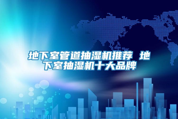 地下室管道抽湿机推荐 地下室抽湿机十大品牌