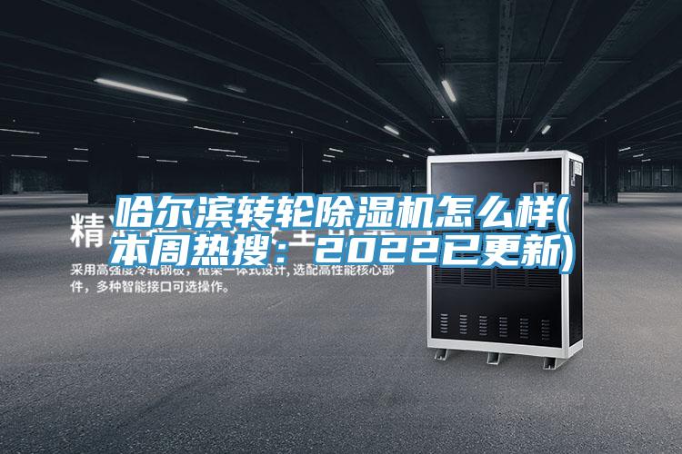 哈尔滨转轮除湿机怎么样(本周热搜：2022已更新)