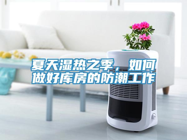 夏天湿热之季，如何做好库房的防潮工作