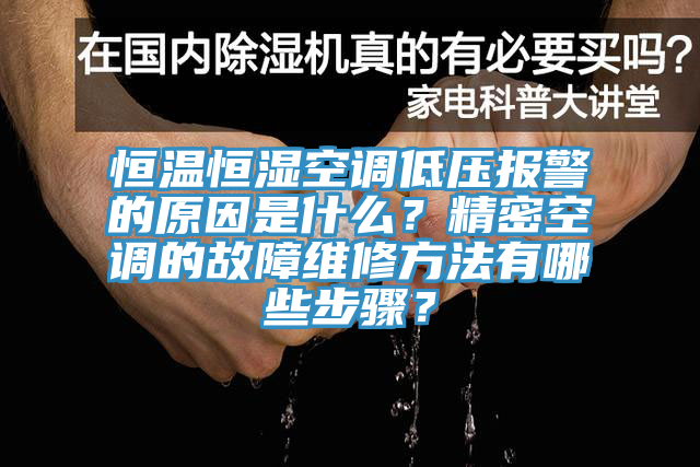 恒温恒湿空调低压报警的原因是什么？精密空调的故障维修方法有哪些步骤？