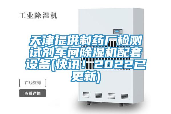 天津提供制药厂检测试剂车间除湿机配套设备(快讯！2022已更新)