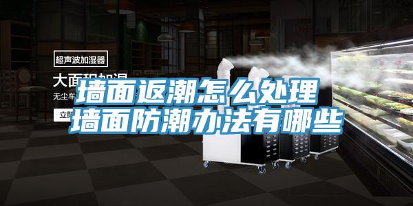 墙面返潮怎么处理 墙面防潮办法有哪些