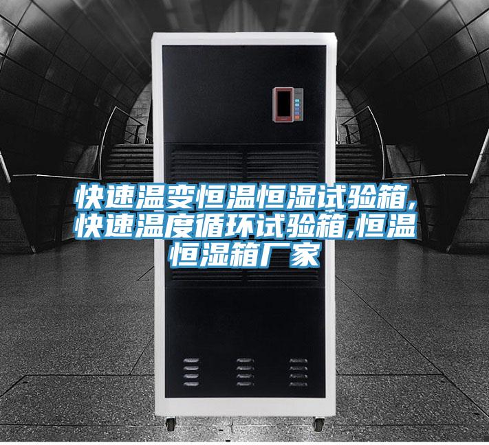 快速温变恒温恒湿试验箱,快速温度循环试验箱,恒温恒湿箱厂家