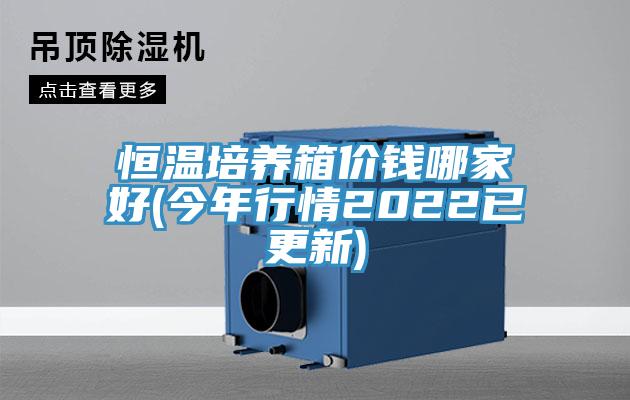 恒温培养箱价钱哪家好(今年行情2022已更新)