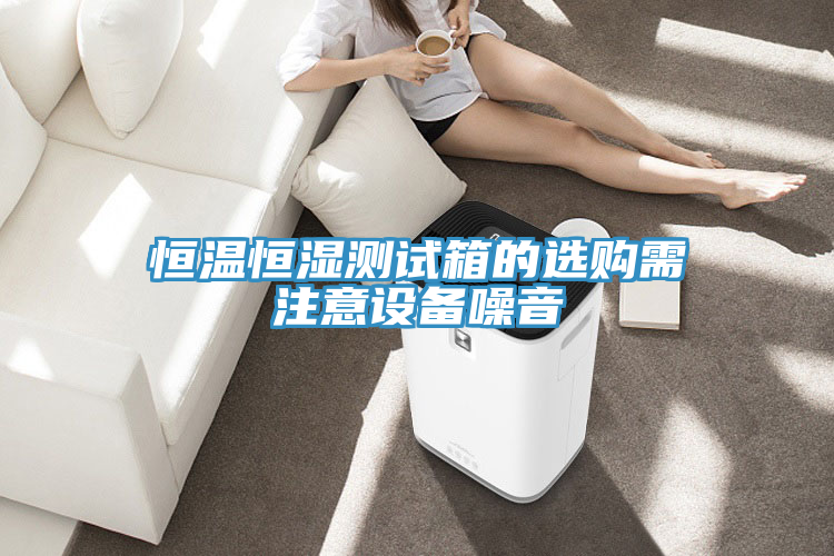 恒温恒湿测试箱的选购需注意设备噪音