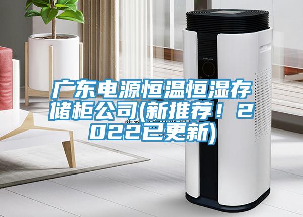 广东电源恒温恒湿存储柜公司(新推荐！2022已更新)