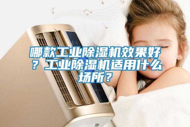 哪款工业除湿机效果好？工业除湿机适用什么场所？