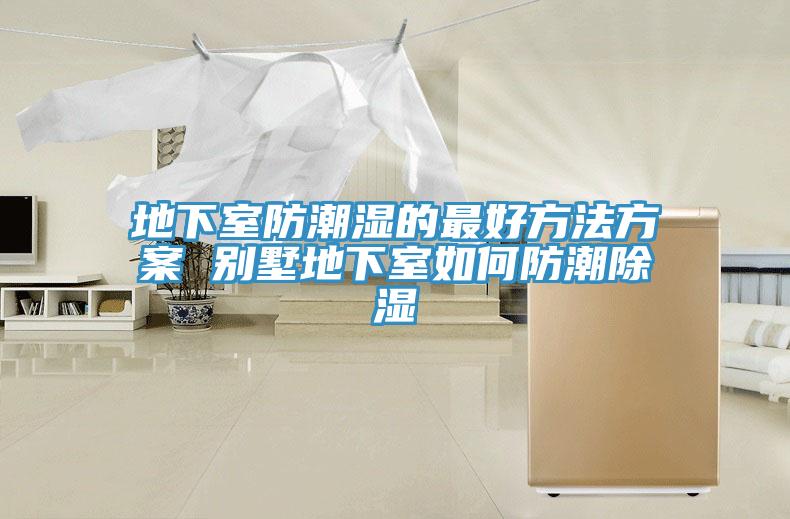 地下室防潮湿的最好方法方案 别墅地下室如何防潮除湿