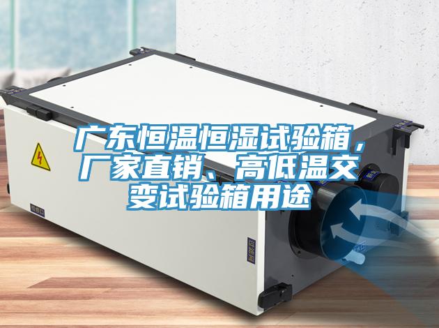 广东恒温恒湿试验箱，厂家直销、高低温交变试验箱用途