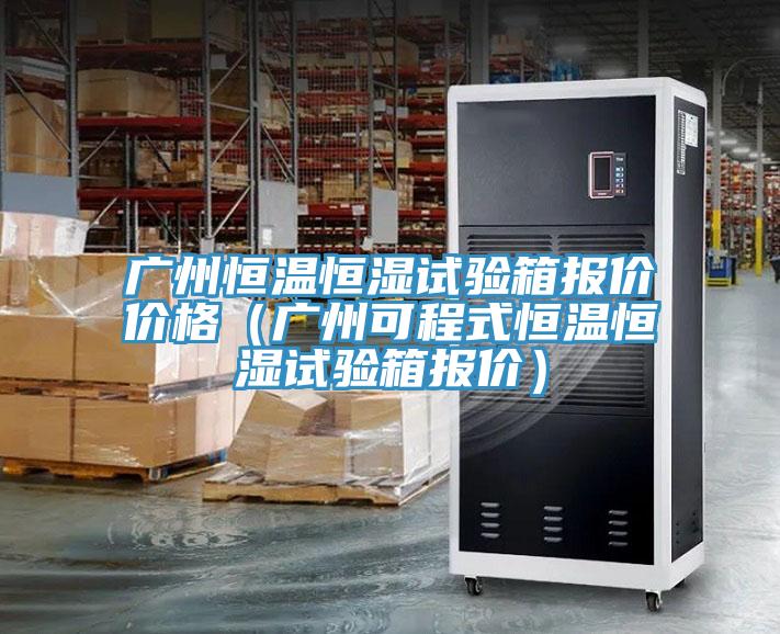 广州恒温恒湿试验箱报价价格（广州可程式恒温恒湿试验箱报价）