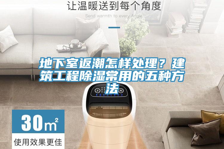 地下室返潮怎样处理？建筑工程除湿常用的五种方法